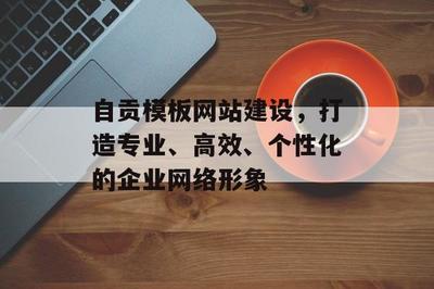 自貢模板網站建設,打造專業(yè)、高效、個性化的企業(yè)網絡形象